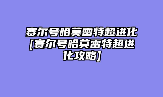 赛尔号哈莫雷特超进化[赛尔号哈莫雷特超进化攻略]