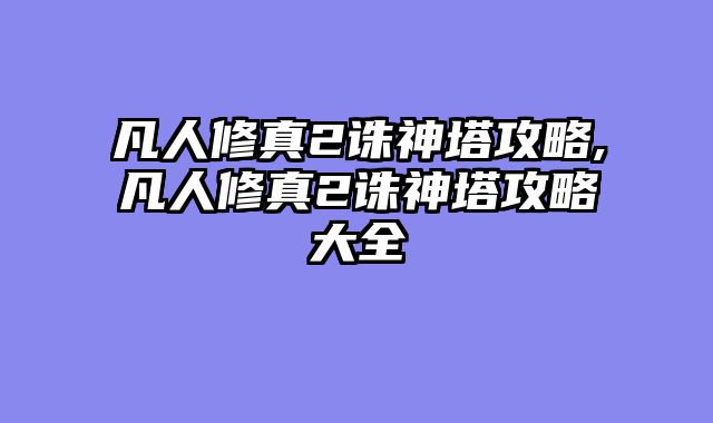 凡人修真2诛神塔攻略,凡人修真2诛神塔攻略大全