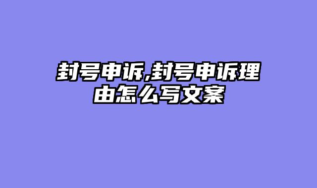 封号申诉,封号申诉理由怎么写文案