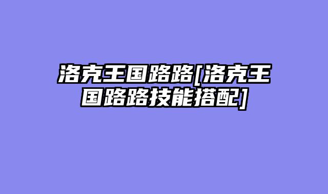 洛克王国路路[洛克王国路路技能搭配]