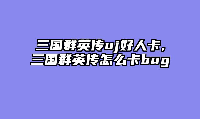 三国群英传uj好人卡,三国群英传怎么卡bug