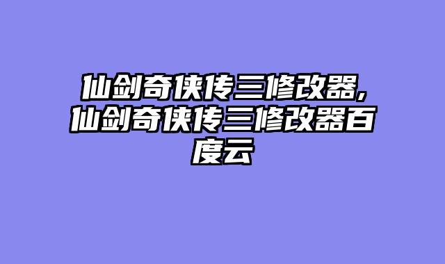 仙剑奇侠传三修改器,仙剑奇侠传三修改器百度云