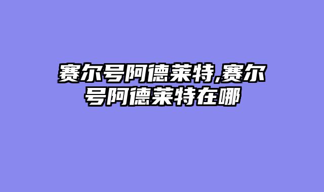 赛尔号阿德莱特,赛尔号阿德莱特在哪