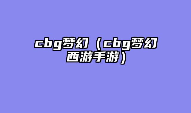 cbg梦幻（cbg梦幻西游手游）