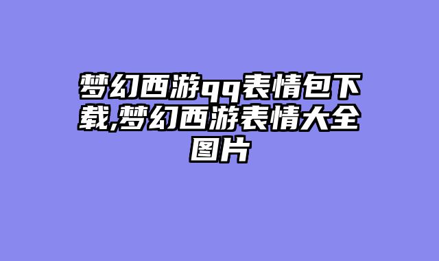 梦幻西游qq表情包下载,梦幻西游表情大全图片