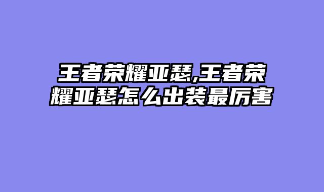 王者荣耀亚瑟,王者荣耀亚瑟怎么出装最厉害