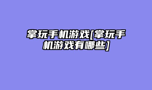 掌玩手机游戏[掌玩手机游戏有哪些]