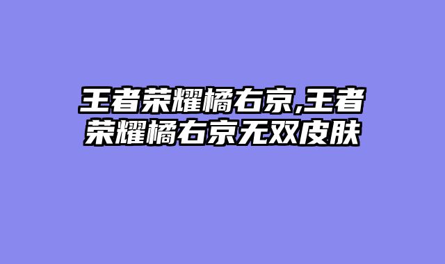 王者荣耀橘右京,王者荣耀橘右京无双皮肤