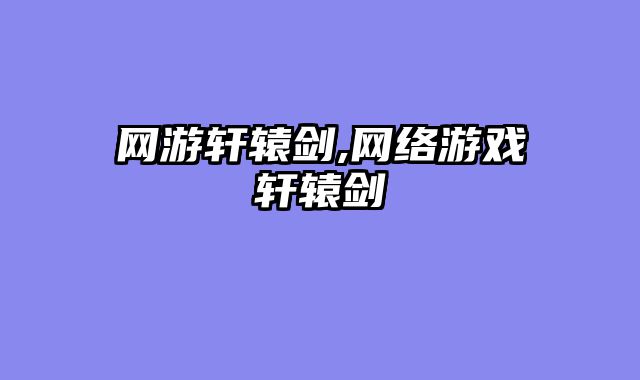 网游轩辕剑,网络游戏轩辕剑