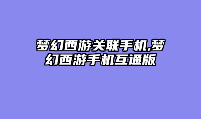 梦幻西游关联手机,梦幻西游手机互通版