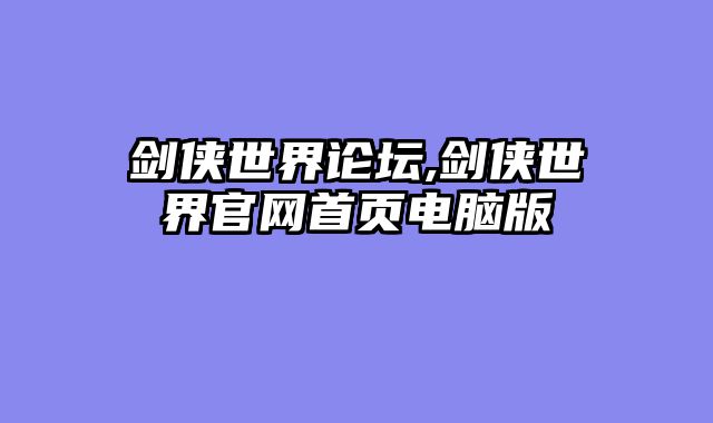 剑侠世界论坛,剑侠世界官网首页电脑版