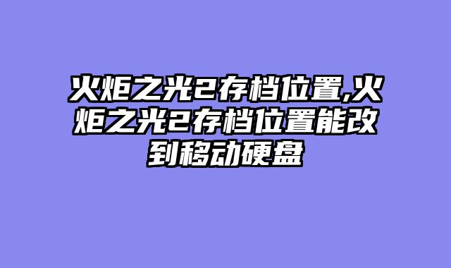 火炬之光2存档位置,火炬之光2存档位置能改到移动硬盘