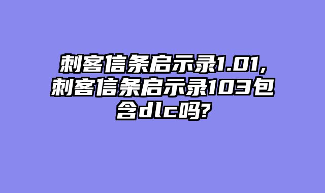 刺客信条启示录1.01,刺客信条启示录103包含dlc吗?