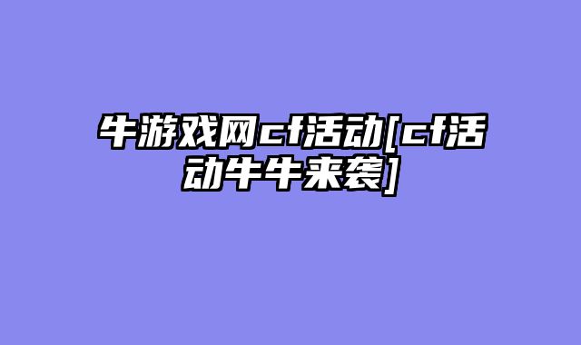 牛游戏网cf活动[cf活动牛牛来袭]