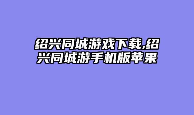 绍兴同城游戏下载,绍兴同城游手机版苹果