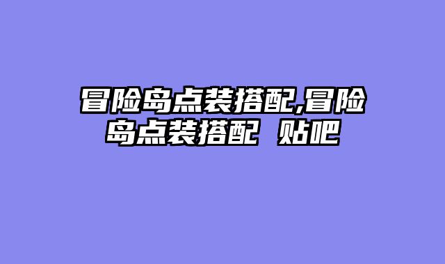 冒险岛点装搭配,冒险岛点装搭配 贴吧