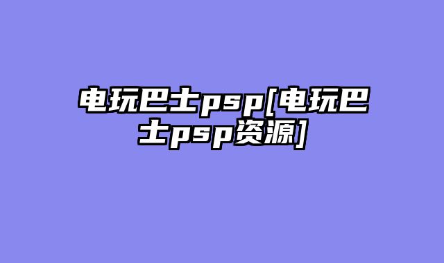 电玩巴士psp[电玩巴士psp资源]