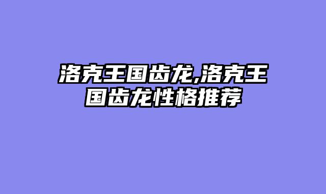 洛克王国齿龙,洛克王国齿龙性格推荐