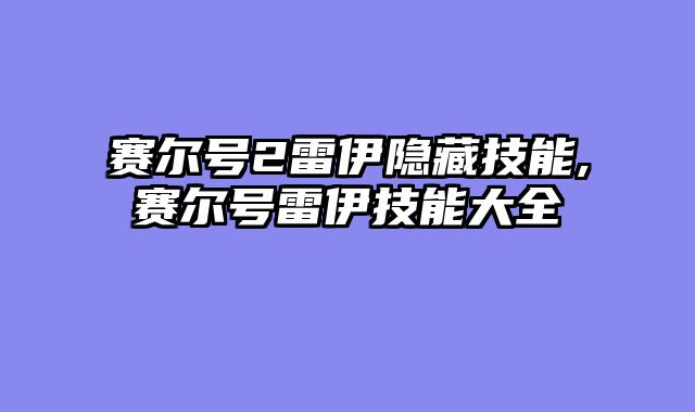 赛尔号2雷伊隐藏技能,赛尔号雷伊技能大全