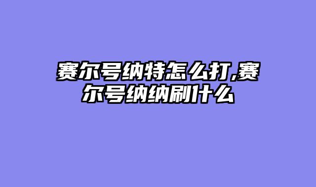 赛尔号纳特怎么打,赛尔号纳纳刷什么