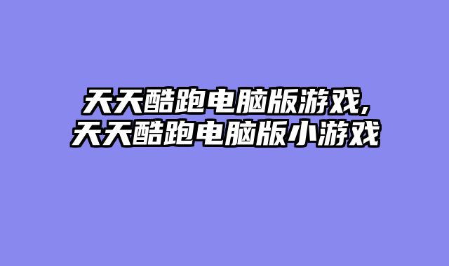 天天酷跑电脑版游戏,天天酷跑电脑版小游戏