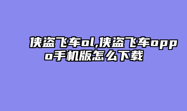 侠盗飞车ol,侠盗飞车oppo手机版怎么下载