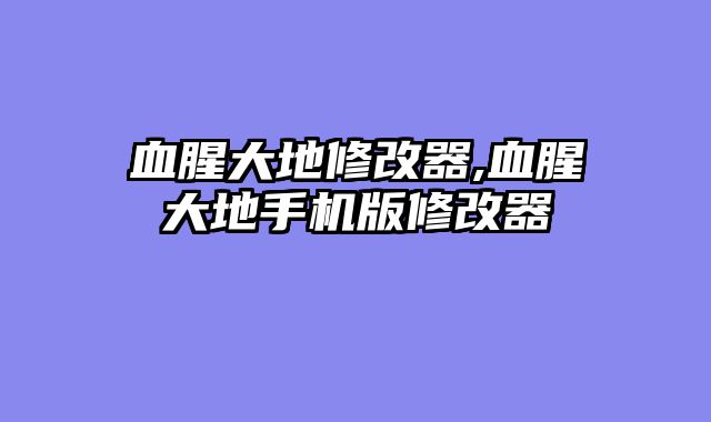 血腥大地修改器,血腥大地手机版修改器