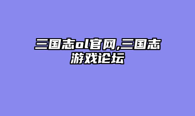 三国志ol官网,三国志游戏论坛