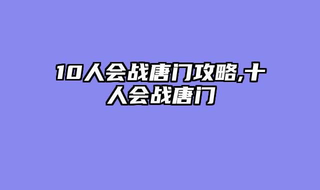 10人会战唐门攻略,十人会战唐门