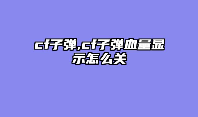 cf子弹,cf子弹血量显示怎么关