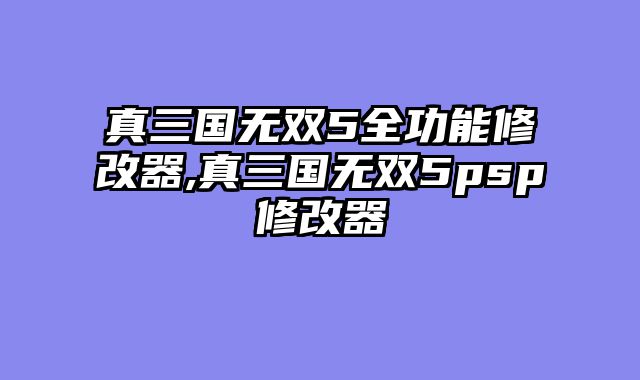 真三国无双5全功能修改器,真三国无双5psp修改器