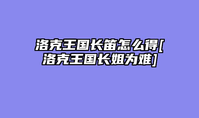 洛克王国长笛怎么得[洛克王国长姐为难]