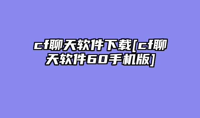 cf聊天软件下载[cf聊天软件60手机版]