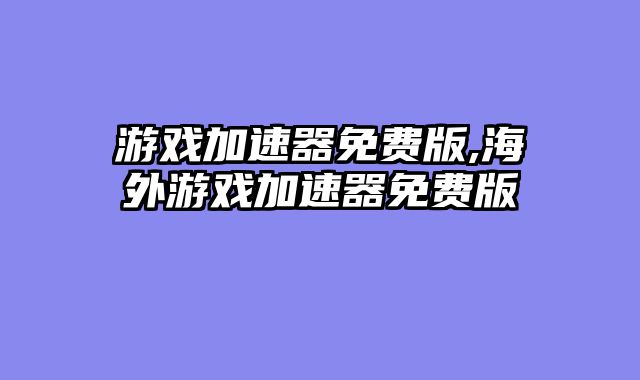 游戏加速器免费版,海外游戏加速器免费版