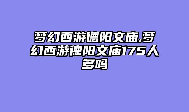 梦幻西游德阳文庙,梦幻西游德阳文庙175人多吗