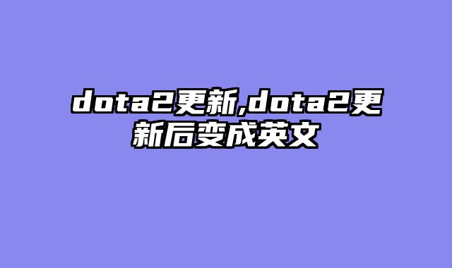 dota2更新,dota2更新后变成英文