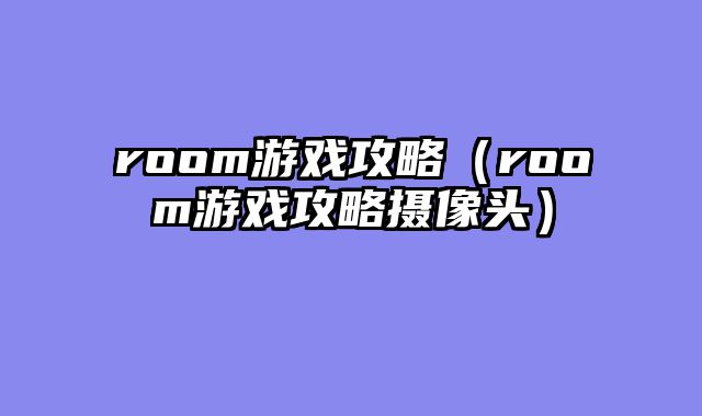 room游戏攻略（room游戏攻略摄像头）