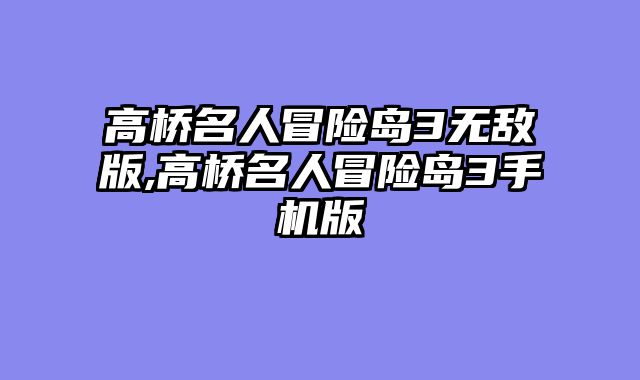 高桥名人冒险岛3无敌版,高桥名人冒险岛3手机版