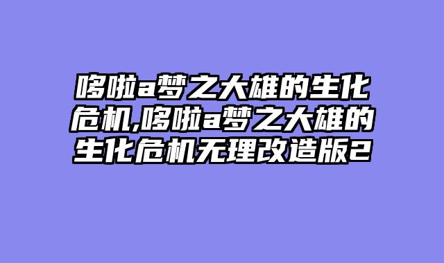 哆啦a梦之大雄的生化危机,哆啦a梦之大雄的生化危机无理改造版2