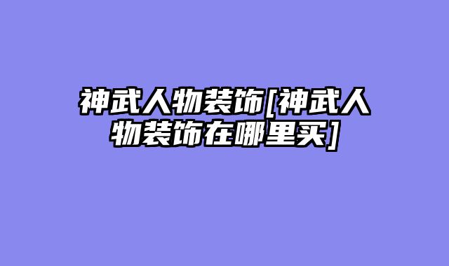 神武人物装饰[神武人物装饰在哪里买]