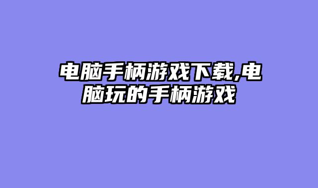 电脑手柄游戏下载,电脑玩的手柄游戏