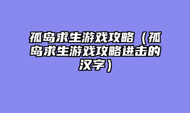 孤岛求生游戏攻略（孤岛求生游戏攻略进击的汉字）