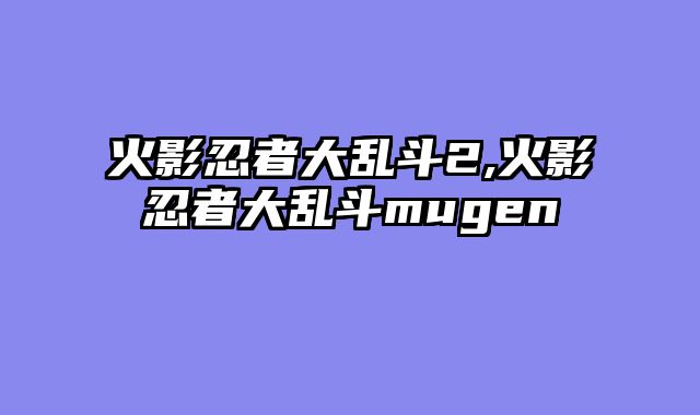 火影忍者大乱斗2,火影忍者大乱斗mugen