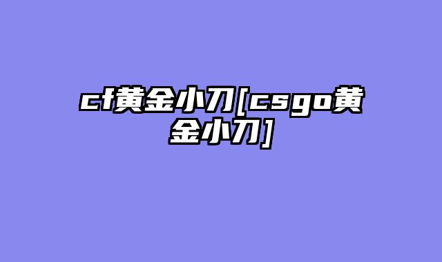 cf黄金小刀[csgo黄金小刀]