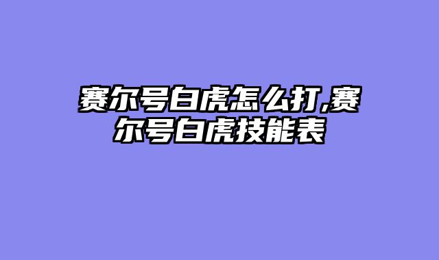 赛尔号白虎怎么打,赛尔号白虎技能表