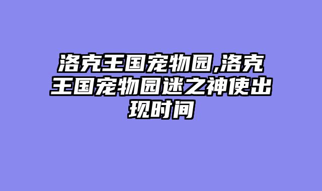 洛克王国宠物园,洛克王国宠物园迷之神使出现时间