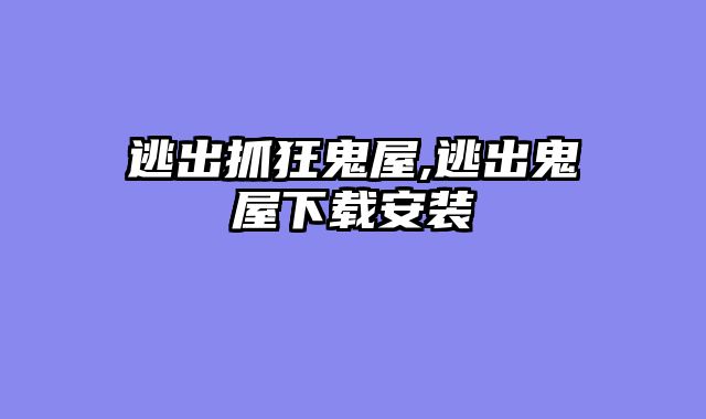 逃出抓狂鬼屋,逃出鬼屋下载安装