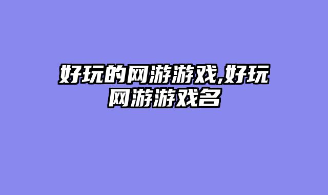 好玩的网游游戏,好玩网游游戏名