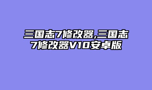 三国志7修改器,三国志7修改器V10安卓版