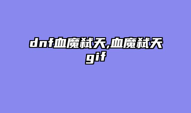 dnf血魔弑天,血魔弑天gif